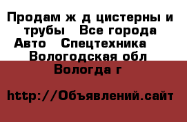 Продам ж/д цистерны и трубы - Все города Авто » Спецтехника   . Вологодская обл.,Вологда г.